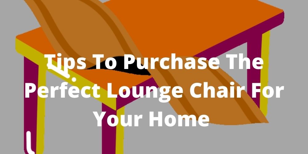 Tips to purchase the perfect Lounge Chair for your home