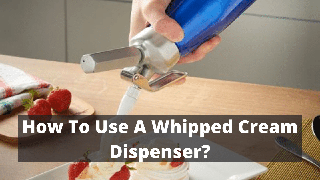 How To Use A Whipped Cream Dispenser?