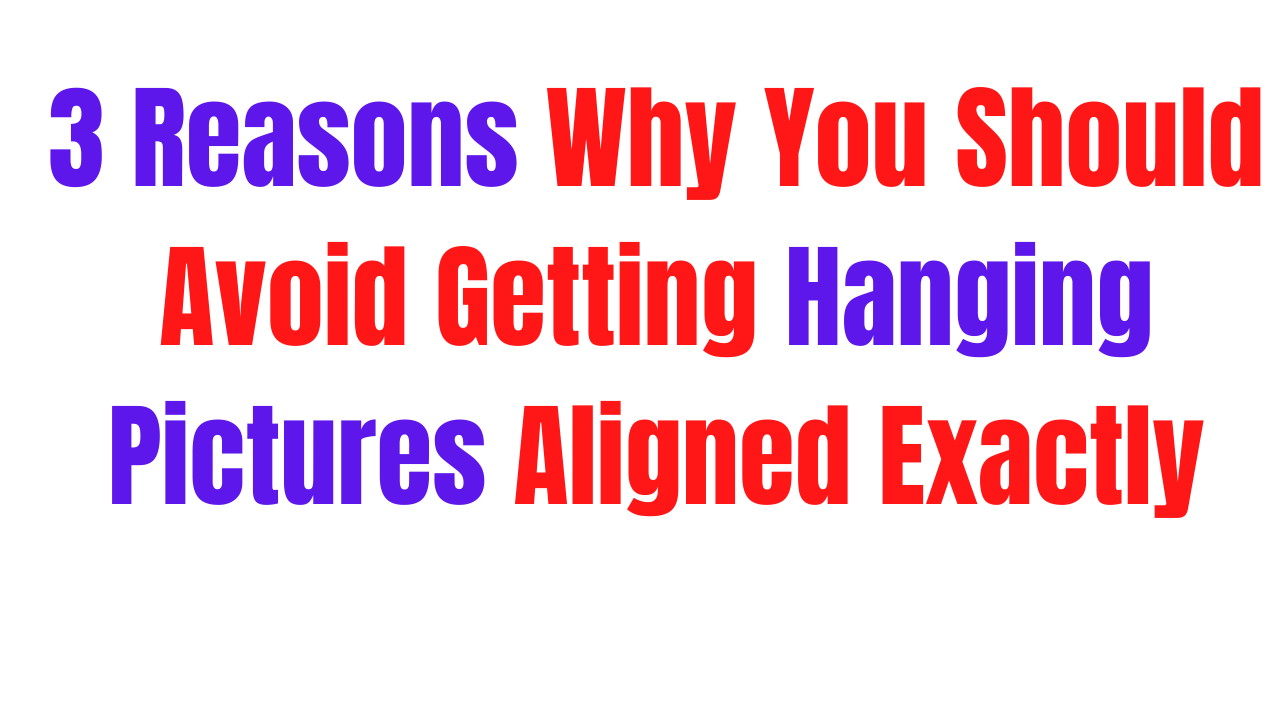 3 Reasons Why You Should Avoid Getting Hanging Pictures Aligned Exactly